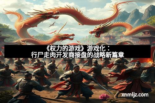 《权力的游戏》游戏化：行尸走肉开发商接盘的战略新篇章