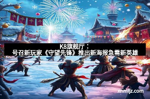K8旗舰厅：号召新玩家《守望先锋》推出新海报急需新英雄